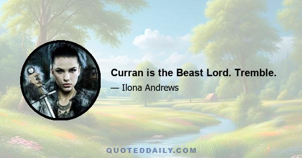 Curran is the Beast Lord. Tremble.