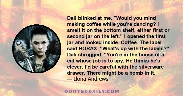 Dali blinked at me. Would you mind making coffee while you're dancing? I smell it on the bottom shelf, either first or second jar on the left. I opened the first jar and looked inside. Coffee. The label said BORAX.