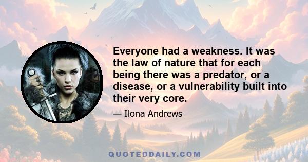 Everyone had a weakness. It was the law of nature that for each being there was a predator, or a disease, or a vulnerability built into their very core.