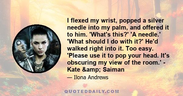 I flexed my wrist, popped a silver needle into my palm, and offered it to him. 'What's this?' 'A needle.' 'What should I do with it?' He'd walked right into it. Too easy. 'Please use it to pop your head. It's obscuring