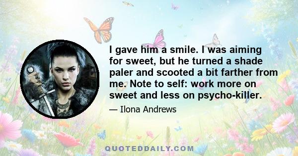 I gave him a smile. I was aiming for sweet, but he turned a shade paler and scooted a bit farther from me. Note to self: work more on sweet and less on psycho-killer.