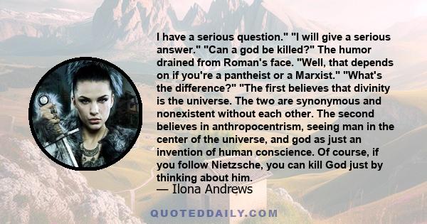 I have a serious question. I will give a serious answer. Can a god be killed? The humor drained from Roman's face. Well, that depends on if you're a pantheist or a Marxist. What's the difference? The first believes that 