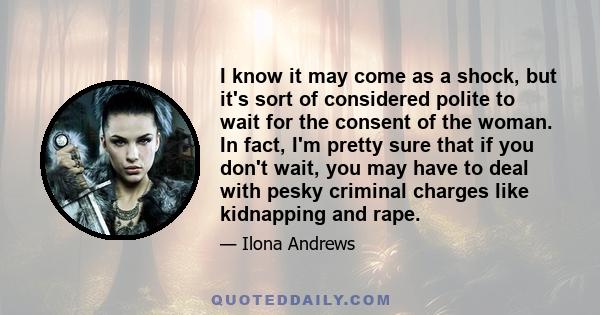 I know it may come as a shock, but it's sort of considered polite to wait for the consent of the woman. In fact, I'm pretty sure that if you don't wait, you may have to deal with pesky criminal charges like kidnapping