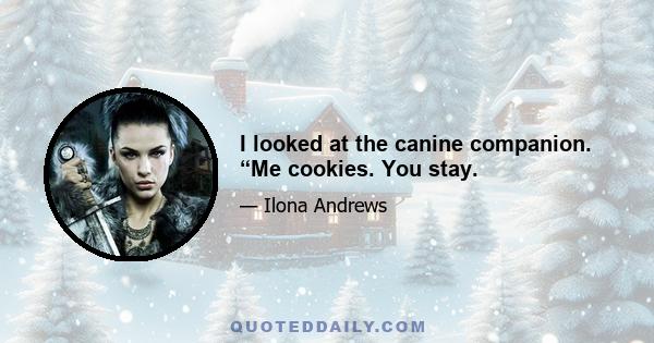 I looked at the canine companion. “Me cookies. You stay.