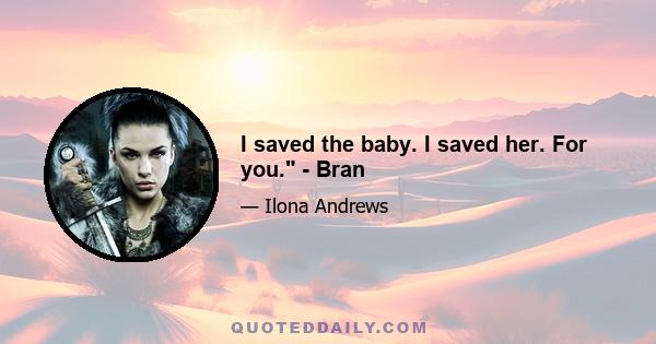 I saved the baby. I saved her. For you. - Bran