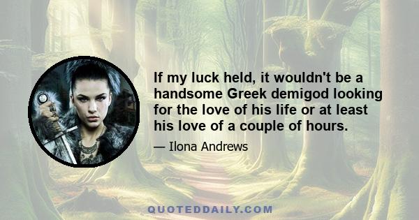 If my luck held, it wouldn't be a handsome Greek demigod looking for the love of his life or at least his love of a couple of hours.