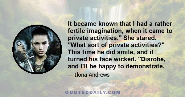 It became known that I had a rather fertile imagination, when it came to private activities. She stared. What sort of private activities? This time he did smile, and it turned his face wicked. Disrobe, and I'll be happy 