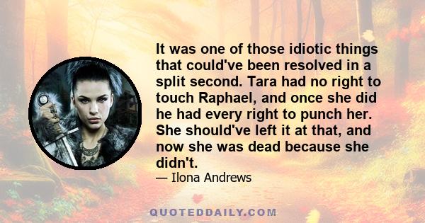 It was one of those idiotic things that could've been resolved in a split second. Tara had no right to touch Raphael, and once she did he had every right to punch her. She should've left it at that, and now she was dead 