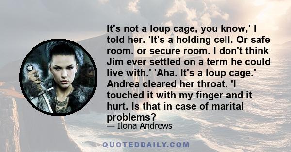 It's not a loup cage, you know,' I told her. 'It's a holding cell. Or safe room. or secure room. I don't think Jim ever settled on a term he could live with.' 'Aha. It's a loup cage.' Andrea cleared her throat. 'I