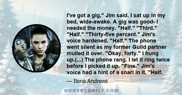 I've got a gig, Jim said. I sat up in my bed, wide-awake. A gig was good- I needed the money. Half. Third. Half. Thirty-five percent. Jim's voice hardened. Half. The phone went silent as my former Guild partner mulled