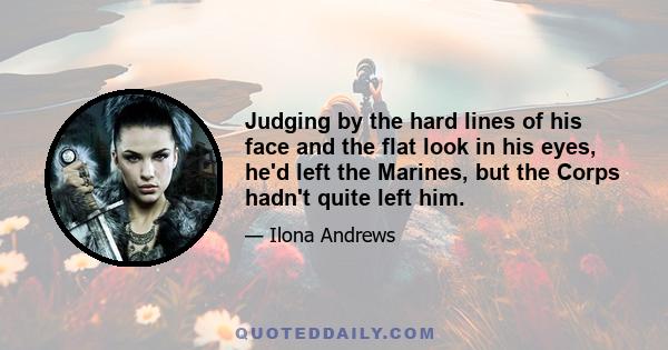 Judging by the hard lines of his face and the flat look in his eyes, he'd left the Marines, but the Corps hadn't quite left him.