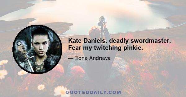 Kate Daniels, deadly swordmaster. Fear my twitching pinkie.