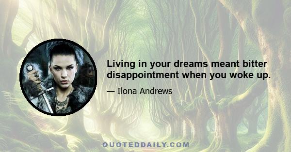 Living in your dreams meant bitter disappointment when you woke up.