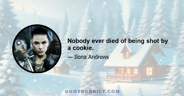 Nobody ever died of being shot by a cookie.