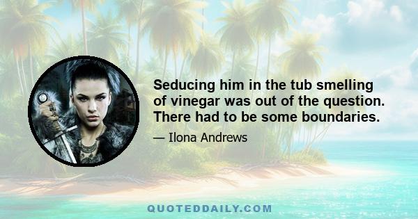 Seducing him in the tub smelling of vinegar was out of the question. There had to be some boundaries.