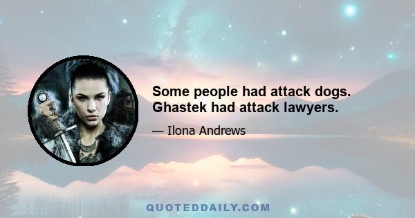 Some people had attack dogs. Ghastek had attack lawyers.