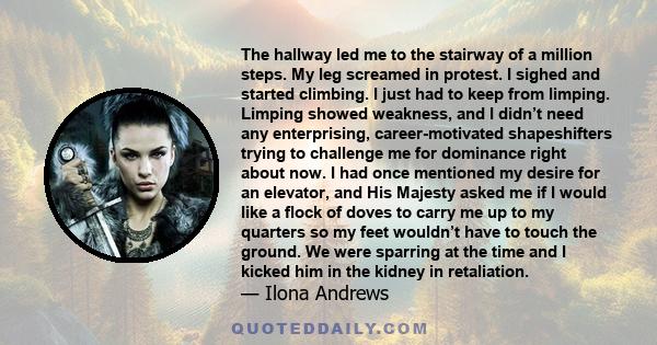 The hallway led me to the stairway of a million steps. My leg screamed in protest. I sighed and started climbing. I just had to keep from limping. Limping showed weakness, and I didn’t need any enterprising,