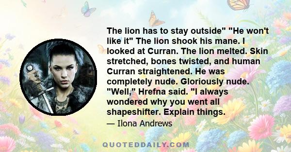 The lion has to stay outside He won't like it The lion shook his mane. I looked at Curran. The lion melted. Skin stretched, bones twisted, and human Curran straightened. He was completely nude. Gloriously nude. Well,