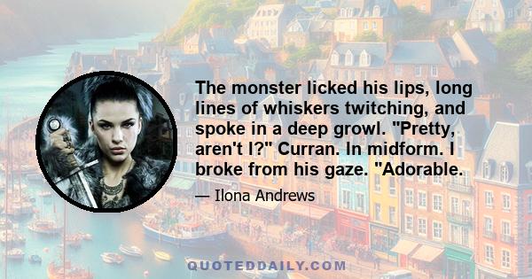 The monster licked his lips, long lines of whiskers twitching, and spoke in a deep growl. Pretty, aren't I? Curran. In midform. I broke from his gaze. Adorable.