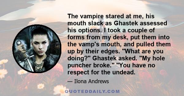 The vampire stared at me, his mouth slack as Ghastek assessed his options. I took a couple of forms from my desk, put them into the vamp's mouth, and pulled them up by their edges. What are you doing? Ghastek asked. My