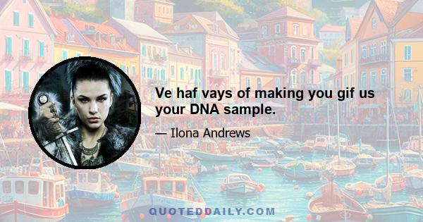 Ve haf vays of making you gif us your DNA sample.