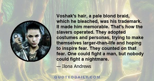 Voshak's hair, a pale blond braid, which he bleached, was his trademark. It made him memorable. That's how the slavers operated. They adopted costumes and personas, trying to make themselves larger-than-life and hoping