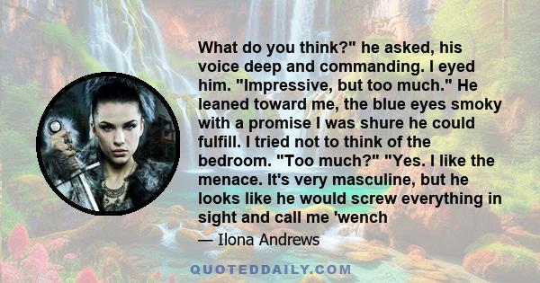 What do you think? he asked, his voice deep and commanding. I eyed him. Impressive, but too much. He leaned toward me, the blue eyes smoky with a promise I was shure he could fulfill. I tried not to think of the