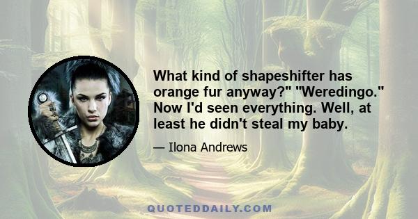What kind of shapeshifter has orange fur anyway? Weredingo. Now I'd seen everything. Well, at least he didn't steal my baby.