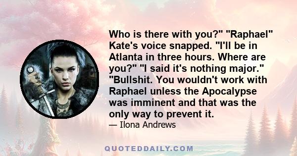Who is there with you? Raphael Kate's voice snapped. I'll be in Atlanta in three hours. Where are you? I said it's nothing major. Bullshit. You wouldn't work with Raphael unless the Apocalypse was imminent and that was