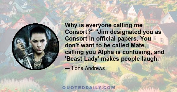 Why is everyone calling me Consort? Jim designated you as Consort in official papers. You don't want to be called Mate, calling you Alpha is confusing, and 'Beast Lady' makes people laugh.