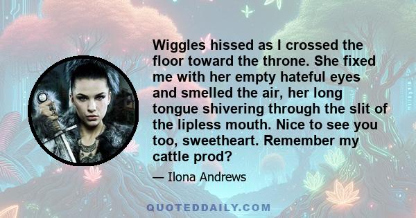 Wiggles hissed as I crossed the floor toward the throne. She fixed me with her empty hateful eyes and smelled the air, her long tongue shivering through the slit of the lipless mouth. Nice to see you too, sweetheart.