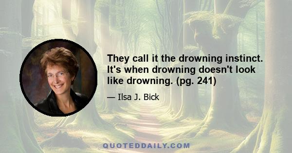 They call it the drowning instinct. It's when drowning doesn't look like drowning. (pg. 241)