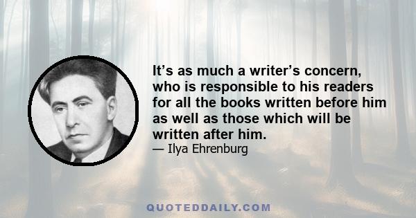 It’s as much a writer’s concern, who is responsible to his readers for all the books written before him as well as those which will be written after him.