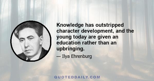 Knowledge has outstripped character development, and the young today are given an education rather than an upbringing.