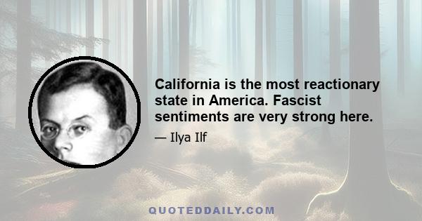 California is the most reactionary state in America. Fascist sentiments are very strong here.