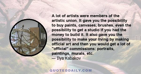 A lot of artists were members of the artistic union. It gave you the possibility to buy paints, canvases, brushes, even the possibility to get a studio if you had the money to build it. It also gave you the possibility