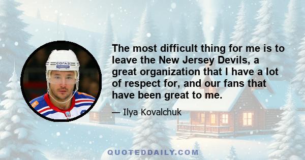 The most difficult thing for me is to leave the New Jersey Devils, a great organization that I have a lot of respect for, and our fans that have been great to me.