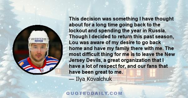 This decision was something I have thought about for a long time going back to the lockout and spending the year in Russia. Though I decided to return this past season, Lou was aware of my desire to go back home and