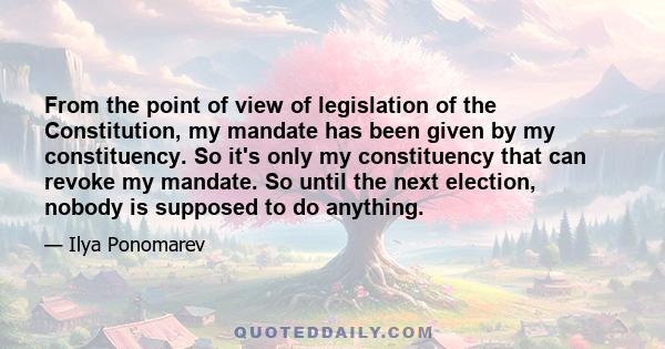 From the point of view of legislation of the Constitution, my mandate has been given by my constituency. So it's only my constituency that can revoke my mandate. So until the next election, nobody is supposed to do