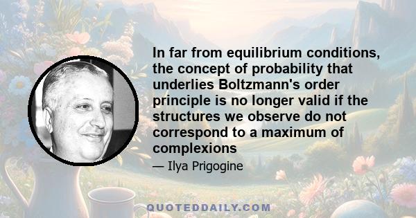 In far from equilibrium conditions, the concept of probability that underlies Boltzmann's order principle is no longer valid if the structures we observe do not correspond to a maximum of complexions