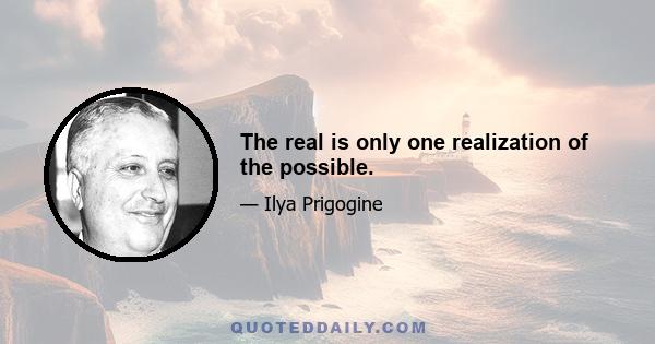 The real is only one realization of the possible.