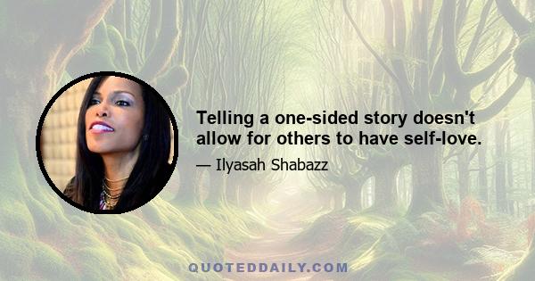 Telling a one-sided story doesn't allow for others to have self-love.