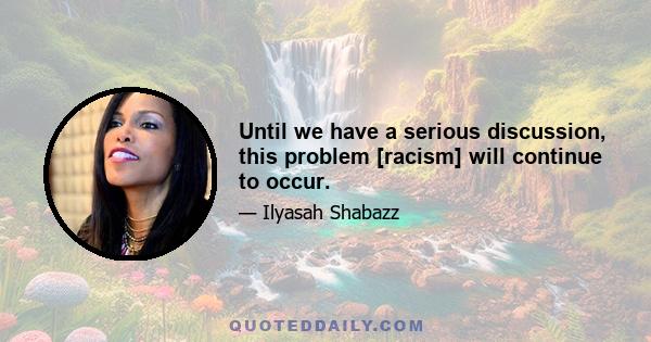 Until we have a serious discussion, this problem [racism] will continue to occur.