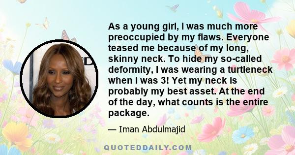 As a young girl, I was much more preoccupied by my flaws. Everyone teased me because of my long, skinny neck. To hide my so-called deformity, I was wearing a turtleneck when I was 3! Yet my neck is probably my best