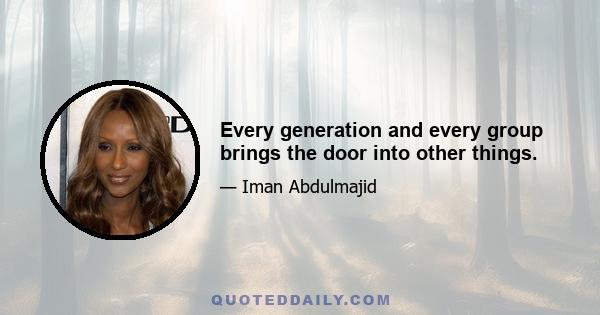 Every generation and every group brings the door into other things.