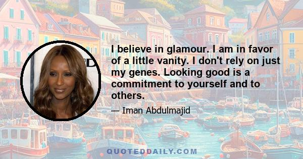 I believe in glamour. I am in favor of a little vanity. I don't rely on just my genes. Looking good is a commitment to yourself and to others.