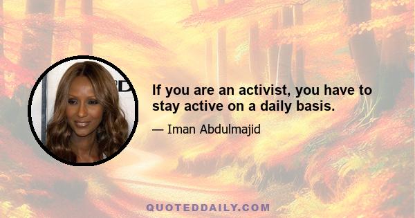 If you are an activist, you have to stay active on a daily basis.