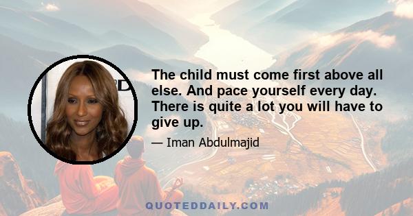 The child must come first above all else. And pace yourself every day. There is quite a lot you will have to give up.