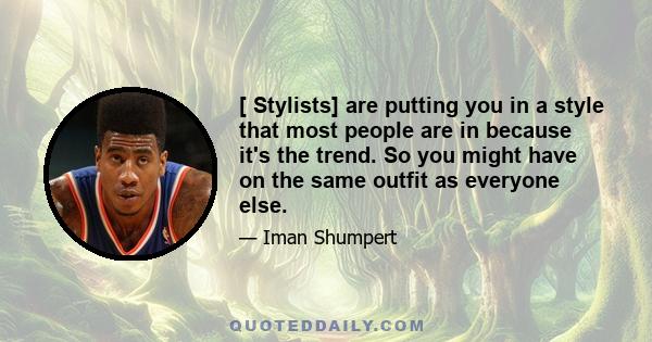 [ Stylists] are putting you in a style that most people are in because it's the trend. So you might have on the same outfit as everyone else.