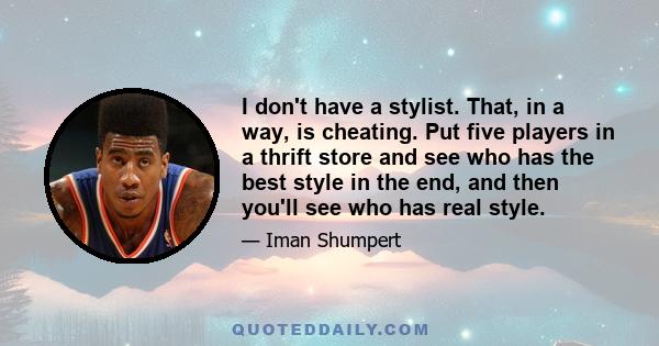 I don't have a stylist. That, in a way, is cheating. Put five players in a thrift store and see who has the best style in the end, and then you'll see who has real style.